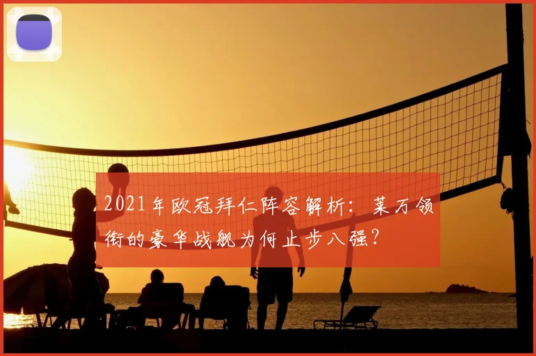 2021年欧冠拜仁阵容解析：莱万领衔的豪华战舰为何止步八强？