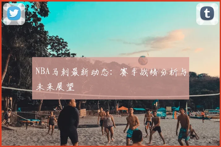 NBA马刺最新动态：赛季战绩分析与未来展望