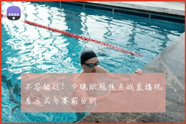 不容错过！今晚欧冠焦点战直播观看方式与赛前分析