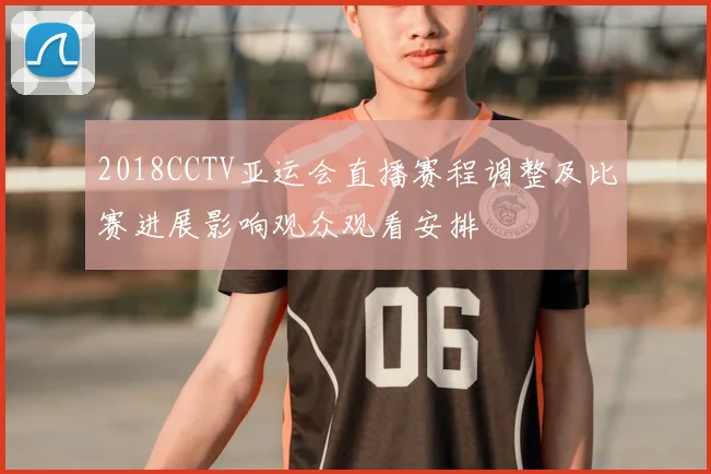 2018CCTV亚运会直播赛程调整及比赛进展影响观众观看安排