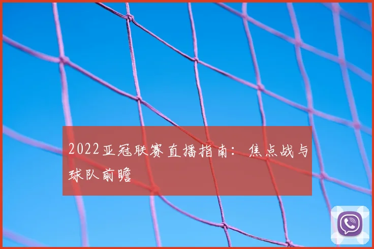 2022亚冠联赛直播指南：焦点战与球队前瞻