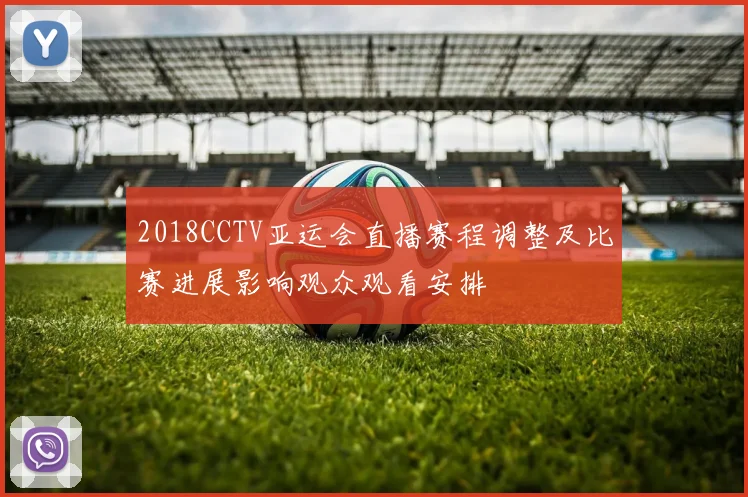 2018CCTV亚运会直播赛程调整及比赛进展影响观众观看安排