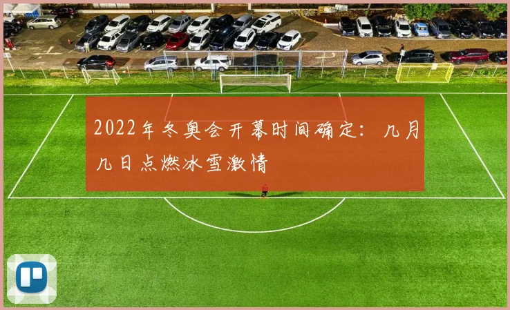 2022年冬奥会开幕时间确定：几月几日点燃冰雪激情