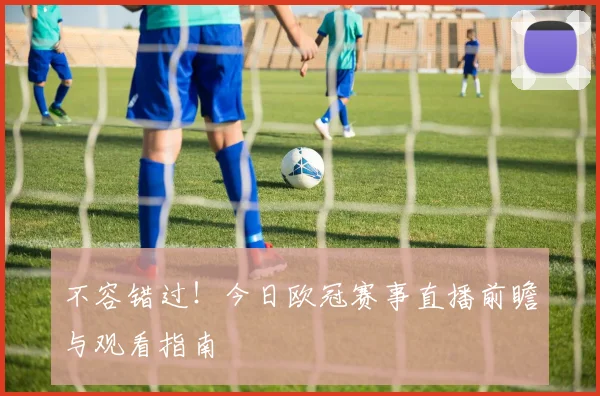 不容错过！今日欧冠赛事直播前瞻与观看指南