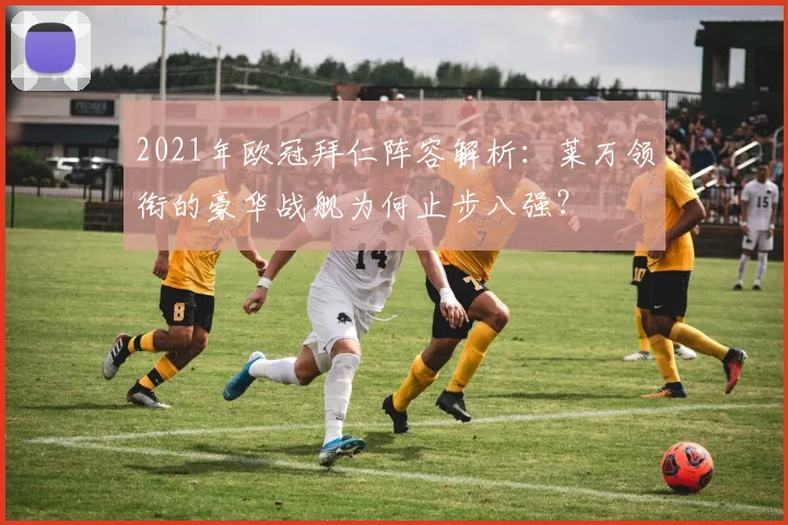 2021年欧冠拜仁阵容解析：莱万领衔的豪华战舰为何止步八强？